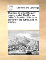 The Story On Which The New Tragedy, Call'd, The Roman Father, Is Founded. With Some Account Of The Author, And His Writings.