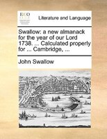 Swallow: A New Almanack For The Year Of Our Lord 1738. ... Calculated Properly For ... Cambridge, ...