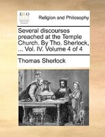 Several Discourses Preached At The Temple Church. By Tho. Sherlock, ... Vol. Iv. Volume 4 Of 4