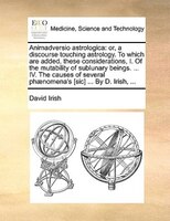 Animadversio Astrologica: Or, A Discourse Touching Astrology. To Which Are Added, These Considerations, I. Of The Mutability