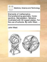 Elements Of Mathematics. Comprehending Geometry. Conic Sections. Mensuration. Spherics. Illustrated With 30 Copper-plates. For The