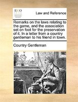 Remarks On The Laws Relating To The Game, And The Association Set On Foot For The Preservation Of It. In A Letter From A Country G