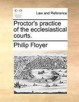 Proctor's Practice Of The Ecclesiastical Courts.