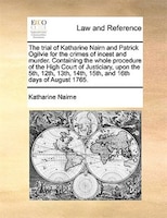 The Trial Of Katharine Nairn And Patrick Ogilvie For The Crimes Of Incest And Murder. Containing The Whole Procedure Of The High C