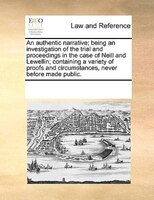 An Authentic Narrative; Being An Investigation Of The Trial And Proceedings In The Case Of Neill And Lewellin; Containing A Variet