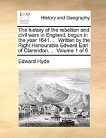 The History Of The Rebellion And Civil Wars In England, Begun In The Year 1641. ... Written By The Right Honourable Edward Earl Of