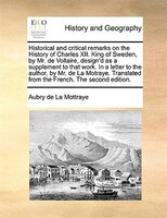 Historical And Critical Remarks On The History Of Charles Xii. King Of Sweden, By Mr. De Voltaire, Design'd As A Supplement To Tha