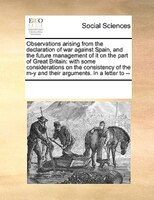 Observations Arising From The Declaration Of War Against Spain, And The Future Management Of It On The Part Of Great Britain: With