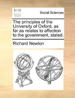 The Principles Of The University Of Oxford, As Far As Relates To Affection To The Government, Stated.