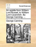 An Epistle From William Lord Russel, To William Lord Cavendish. By George Canning, ...