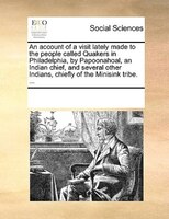 An Account Of A Visit Lately Made To The People Called Quakers In Philadelphia, By Papoonahoal, An Indian Chief, And Several Other
