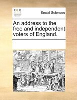 An Address To The Free And Independent Voters Of England.