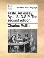 Taste. An Essay. By J. S. D.s.p. The Second Edition.