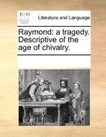 Raymond: A Tragedy. Descriptive Of The Age Of Chivalry.