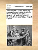 Three Delightful Novels, Displaying The Stratagems Of Love And Gallantry. Novel I. The Lucky Misfortune. ... Novel Ii. The Noble R