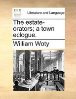 The Estate-orators; A Town Eclogue.