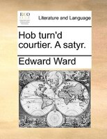 Hob Turn'd Courtier. A Satyr.