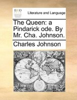 The Queen: A Pindarick Ode. By Mr. Cha. Johnson.