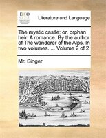 The Mystic Castle; Or, Orphan Heir. A Romance. By The Author Of The Wanderer Of The Alps. In Two Volumes. ... Volume 2 Of 2