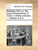 Berkeley Hall: Or, The Pupil Of Experience. A Novel. In Three Volumes. ...  Volume 2 Of 3