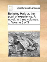 Berkeley Hall: Or, The Pupil Of Experience. A Novel. In Three Volumes. ...  Volume 3 Of 3