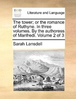 The Tower; Or The Romance Of Ruthyne. In Three Volumes. By The Authoress Of Manfredi.  Volume 2 Of 3