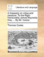 A Rhapsody On Virtue And Pleasure. To The Right Honourable James Reynolds Esq; ... By Mr. Cooke.