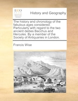 The History And Chronology Of The Fabulous Ages Considered. Particularly With Regard To The Two Ancient Deities Bacchus And Hercul
