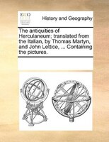 The Antiquities Of Herculaneum; Translated From The Italian, By Thomas Martyn, And John Lettice, ... Containing The Pictures.