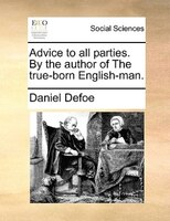 Advice To All Parties. By The Author Of The True-born English-man.
