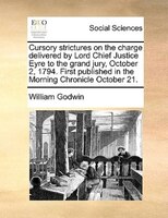 Cursory Strictures On The Charge Delivered By Lord Chief Justice Eyre To The Grand Jury, October 2, 1794. First Published In The M