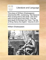 The Plays Of William Shakespeare.  Volume The Fifth, Containing, The Second Part Of King Henry The Sixth.  The Third Part Of King