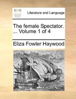 The Female Spectator. ... Volume 1 Of 4