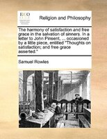 The Harmony Of Satisfaction And Free Grace In The Salvation Of Sinners. In A Letter To John Pinsent, ... Occasioned By A Little Pi