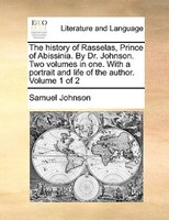 The History Of Rasselas, Prince Of Abissinia. By Dr. Johnson. Two Volumes In One. With A Portrait And Life Of The Author. Volume