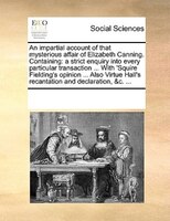 An Impartial Account Of That Mysterious Affair Of Elizabeth Canning. Containing: A Strict Enquiry Into Every Particular Transactio