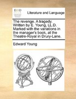 The Revenge. A Tragedy. Written By E. Young, Ll.d. Marked With The Variations In The Manager's Book, At The Theatre-royal In Drury