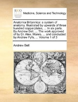 Anatomia Britannica: A System Of Anatomy. Illustrated By Upwards Of Three Hundred Copperplates, ... In Six Parts. By And