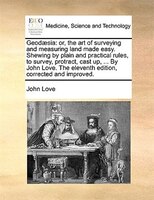 Geodaesia: Or, The Art Of Surveying And Measuring Land Made Easy. Shewing By Plain And Practical Rules, To Sur