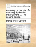 An Essay On The Bite Of A Mad Dog. By Daniel Peter Layard, ... The Second Edition.