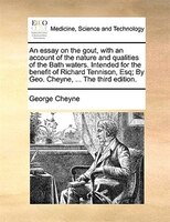 An Essay On The Gout, With An Account Of The Nature And Qualities Of The Bath Waters. Intended For The Benefit Of Richard Tennison