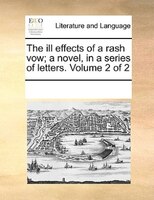 The Ill Effects Of A Rash Vow; A Novel, In A Series Of Letters.  Volume 2 Of 2