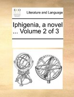Iphigenia, A Novel ...  Volume 2 Of 3