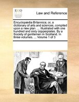 Encyclopaedia Britannica; Or, A Dictionary Of Arts And Sciences, Compiled Upon A New Plan. ... Illustrated With One Hundred And Si