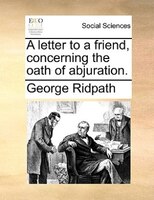 A Letter To A Friend, Concerning The Oath Of Abjuration.