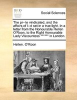 The Pr--te Vindicated, And The Affairs Of I--d Set In A True Light. In A Letter From The Honourable Hellen O'roon, To The Right Ho