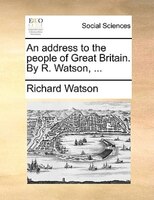 An Address To The People Of Great Britain. By R. Watson, ...