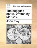 The Beggar's Opera. Written By Mr. Gay.