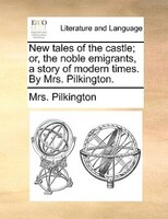 New Tales Of The Castle; Or, The Noble Emigrants, A Story Of Modern Times. By Mrs. Pilkington.