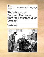The Princess Of Babylon. Translated From The French Of M. De Voltaire.